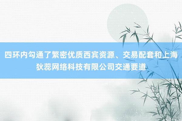 四环内勾通了繁密优质西宾资源、交易配套和上海狄蕊网络科技有限公司交通要道