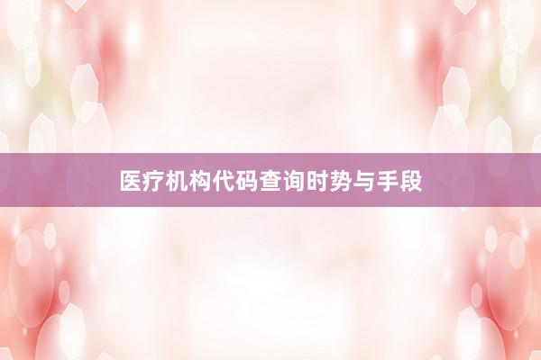 医疗机构代码查询时势与手段
